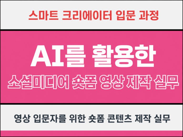 [스마트 크리에이터 입문] AI를 활용한 소셜미디어 숏폼 영상 제작 실무